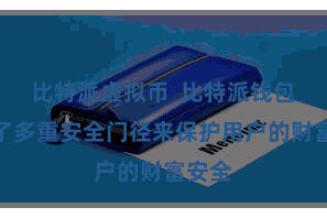比特派虚拟币  比特派钱包弃取了多重安全门径来保护用户的财富安全