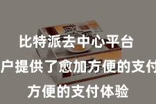 比特派去中心平台  为用户提供了愈加方便的支付体验
