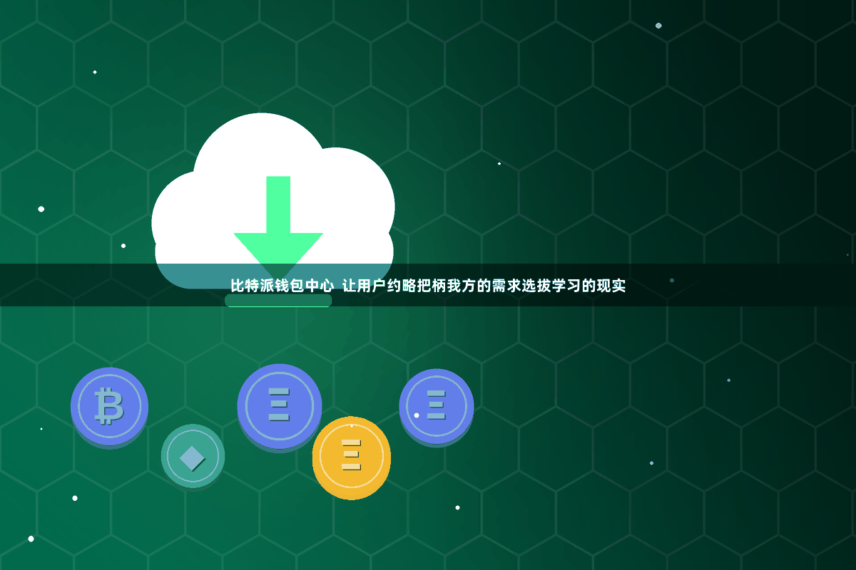 比特派钱包中心  让用户约略把柄我方的需求选拔学习的现实